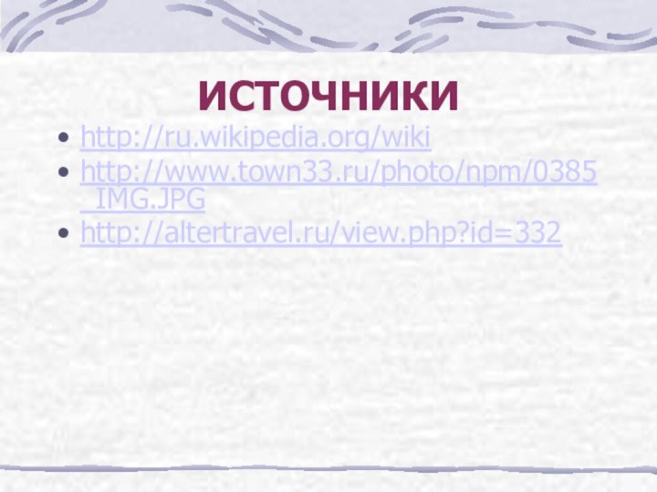ИСТОЧНИКИhttp://ru.wikipedia.org/wiki http://www.town33.ru/photo/npm/0385_IMG.JPG http://altertravel.ru/view.php?id=332