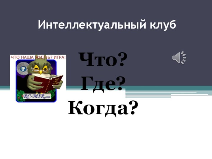 Интеллектуальный клуб  Что?Где? Когда?