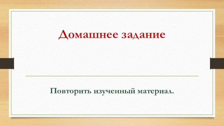 Домашнее заданиеПовторить изученный материал.