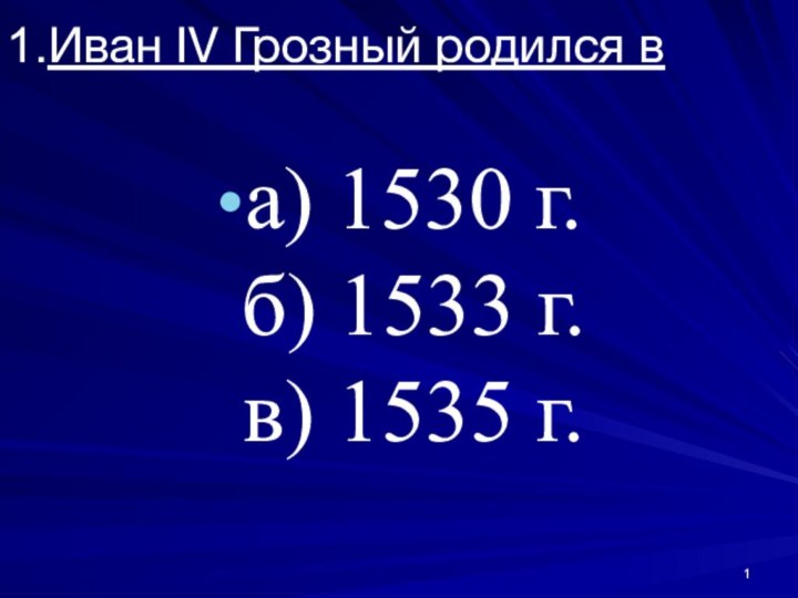 Иван IV Грозный родился в а) 1530 г. б) 1533 г. в) 1535 г.