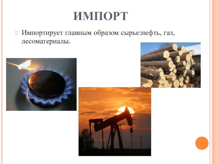 ИМПОРТИмпортирует главным образом сырье:нефть, газ, лесоматериалы.