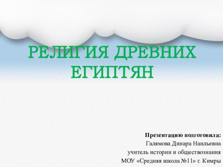 РЕЛИГИЯ ДРЕВНИХ ЕГИПТЯНПрезентацию подготовила:Галямова Динара Наильевнаучитель истории и обществознанияМОУ «Средняя школа №11» г. Кимры