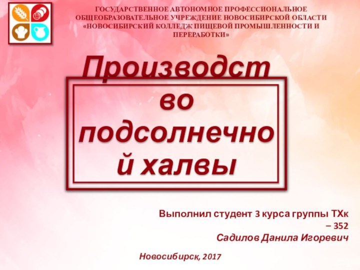 Производство подсолнечной халвыГОСУДАРСТВЕННОЕ АВТОНОМНОЕ ПРОФЕССИОНАЛЬНОЕ ОБЩЕОБРАЗОВАТЕЛЬНОЕ УЧРЕЖДЕНИЕ НОВОСИБИРСКОЙ ОБЛАСТИ «НОВОСИБИРСКИЙ КОЛЛЕДЖ ПИЩЕВОЙ