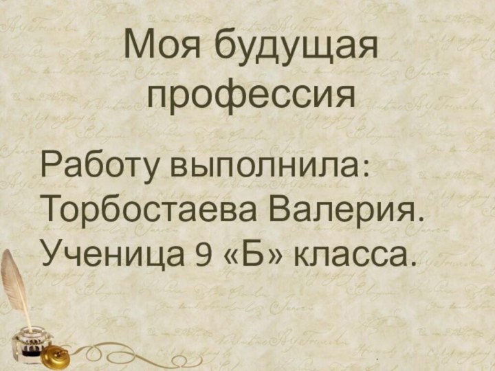 .Моя будущая профессияРаботу выполнила: Торбостаева Валерия. Ученица 9 «Б» класса.