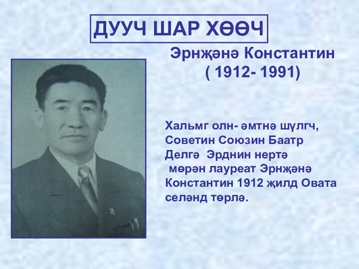 Эрнҗәнә Константин ( 1912- 1991) Хальмг олн- әмтнә шүлгч, Советин Союзин Баатр