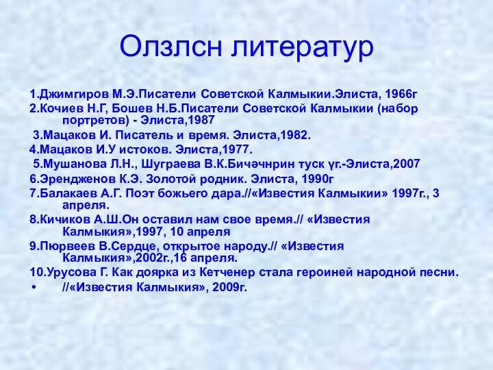 Олзлсн литератур1.Джимгиров М.Э.Писатели Советской Калмыкии.Элиста, 1966г 2.Кочиев Н.Г, Бошев Н.Б.Писатели Советской Калмыкии