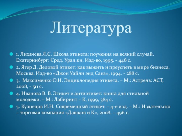 Литература 1. Лихачева Л.С. Школа этикета: поучения на всякий случай. Екатеринбург: Сред. Урал.кн.