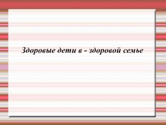 Презентация к классному часу Здоровые дети - в здоровой семье