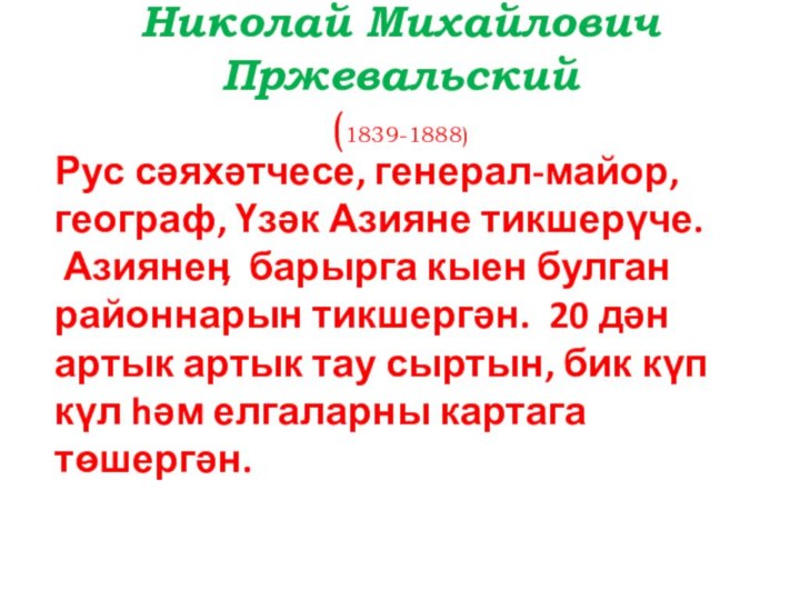 Николай Михайлович Пржевальский  (1839-1888)Рус сәяхәтчесе, генерал-майор, географ, Үзәк Азияне тикшерүче. Азиянеӊ