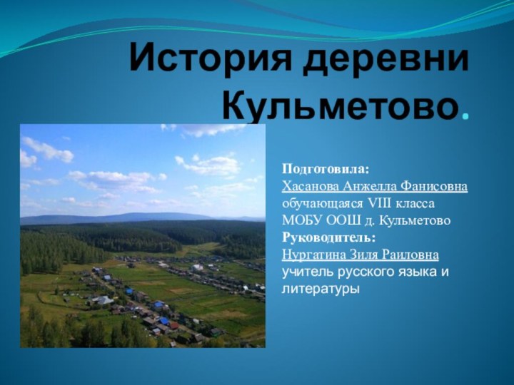 История деревни  Кульметово. Подготовила:Хасанова Анжелла Фанисовнаобучающаяся VIII классаМОБУ ООШ д. КульметовоРуководитель:Нургатина Зиля