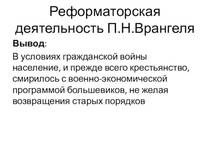 Реформаторская деятельность П.Н.ВрангеляВывод:В условиях гражданской войны население, и прежде всего крестьянство, смирилось