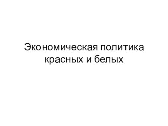 Презентация по истории России за 9 класс Экономическая политика красных и белых.