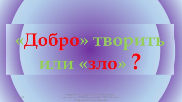 «Добро» творить или «зло» ?13.02.2017Разработчик: Ставрук Татьяна Владимировна - преподаватель ТГМСХ(филиал) ФГАОУ