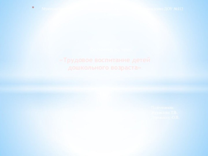 «Трудовое воспитание детей дошкольного возраста»Муниципальное бюджетное дошкольное образовательное учреждение ДОУ №112 г.