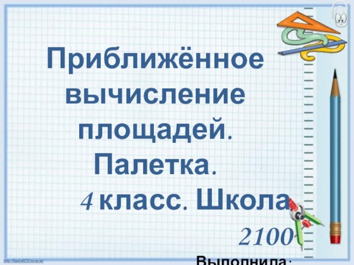 Приближённое вычисление площадей. Палетка.4 класс. Школа 2100Выполнила:Уразова Н.З.Первая категория. Тюмень, 2018 г.