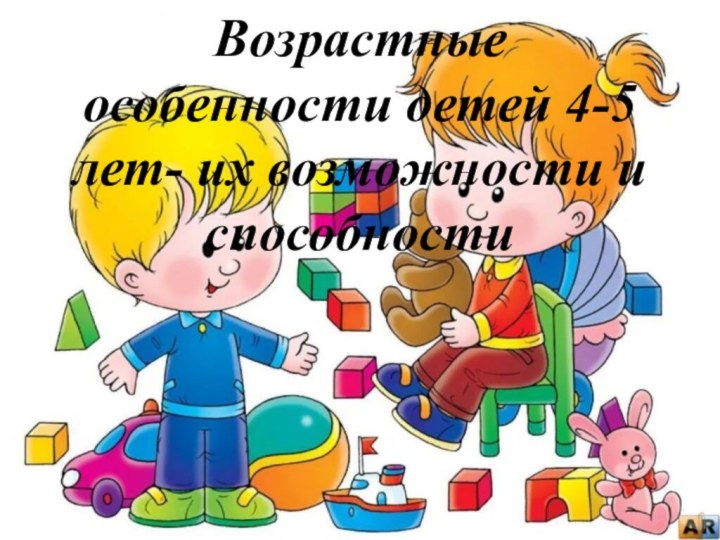 Возрастные особенности детей 4-5 лет- их возможности и способности