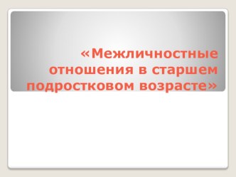 Презентация по обществознанию Межличностные отношения в старшем подростковом возрасте