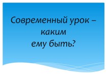 Презентация Современный урок - каким ему быть?