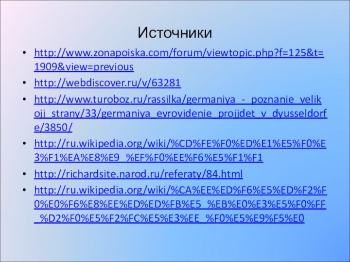 Источникиhttp://www.zonapoiska.com/forum/viewtopic.php?f=125&t=1909&view=previoushttp://webdiscover.ru/v/63281http://www.turoboz.ru/rassilka/germaniya_-_poznanie_velikojj_strany/33/germaniya_evrovidenie_projjdet_v_dyusseldorfe/3850/http://ru.wikipedia.org/wiki/%CD%FE%F0%ED%E1%E5%F0%E3%F1%EA%E8%E9_%EF%F0%EE%F6%E5%F1%F1http://richardsite.narod.ru/referaty/84.htmlhttp://ru.wikipedia.org/wiki/%CA%EE%ED%F6%E5%ED%F2%F0%E0%F6%E8%EE%ED%ED%FB%E5_%EB%E0%E3%E5%F0%FF_%D2%F0%E5%F2%FC%E5%E3%EE_%F0%E5%E9%F5%E0