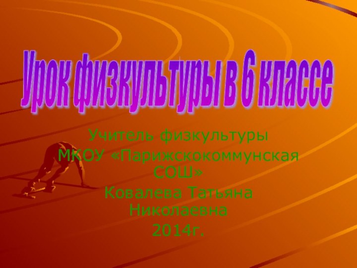 Учитель физкультурыМКОУ «Парижскокоммунская СОШ»Ковалева Татьяна Николаевна 2014г.Урок физкультуры в 6 классе