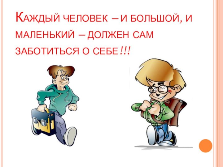 Каждый человек – и большой, и маленький – должен сам заботиться о себе!!!