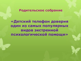 Презентация к родительскому собранию Детский телефон доверия один из самых популярных видов экстренной психологической помощи.