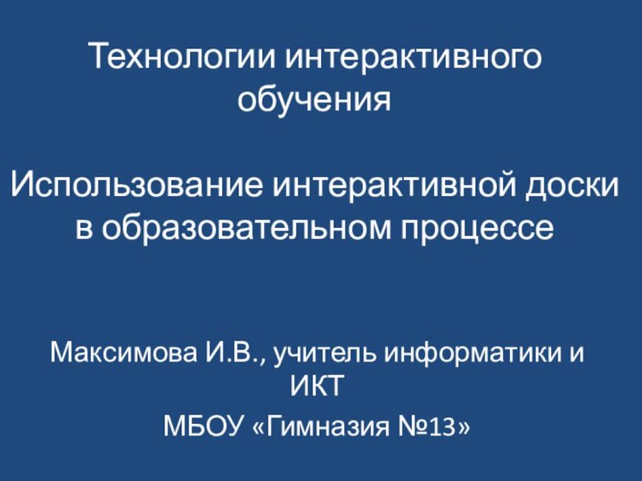 Технологии интерактивного обучения   Использование интерактивной доски в образовательном процессеМаксимова И.В.,