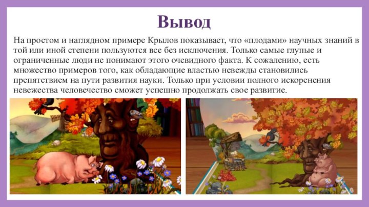 ВыводНа простом и наглядном примере Крылов показывает, что «плодами» научных знаний в