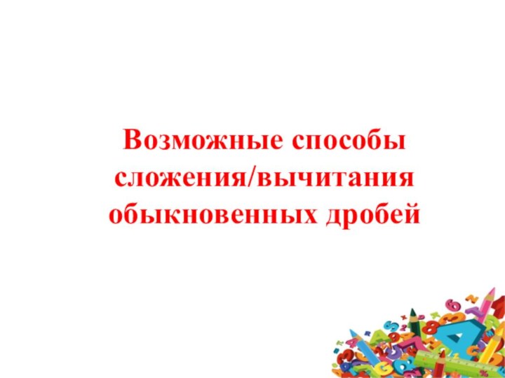 Возможные способы сложения/вычитания обыкновенных дробей