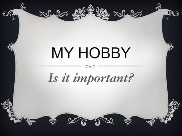 My hobbyIs it important?