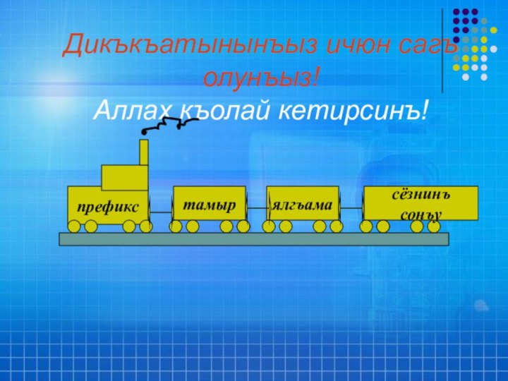 Дикъкъатынынъыз ичюн сагъ олунъыз! Аллах къолай кетирсинъ! префиксялгъаматамырсёзнинъ сонъу