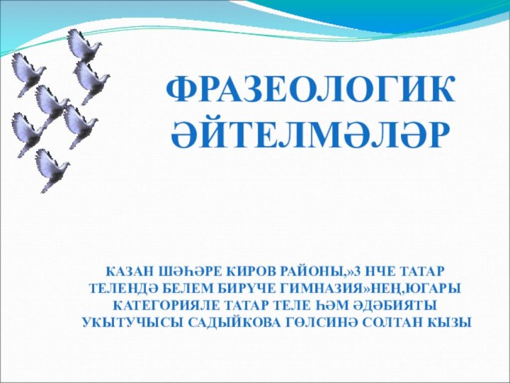 ФРАЗЕОЛОГИК ӘЙТЕЛМӘЛӘРКАЗАН ШӘҺӘРЕ КИРОВ РАЙОНЫ,»3 НЧЕ ТАТАР ТЕЛЕНДӘ БЕЛЕМ БИРҮЧЕ ГИМНАЗИЯ»НЕҢ,ЮГАРЫ