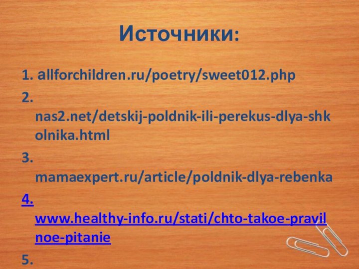 Источники:1. аllforchildren.ru/poetry/sweet012.php2. nas2.net/detskij-poldnik-ili-perekus-dlya-shkolnika.html3. mamaexpert.ru/article/poldnik-dlya-rebenka4. www.healthy-info.ru/stati/chto-takoe-pravilnoe-pitanie5. www.webkarapuz.ru/articl/polnotsennoe-menyu-ujina-dlya-shkolnika