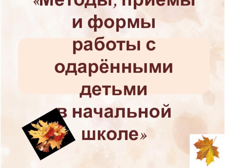 «Методы, приёмы и формы работы с одарёнными детьми в начальной школе»