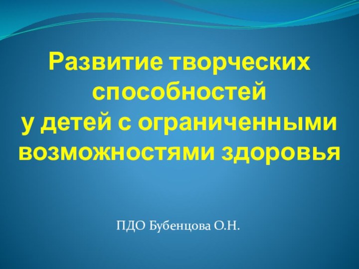 Развитие творческих способностей у детей с ограниченными возможностями здоровья ПДО Бубенцова О.Н.