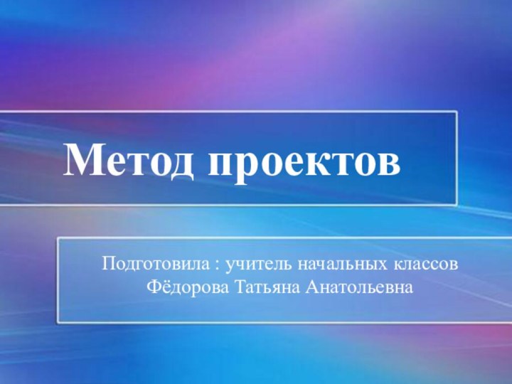 Метод проектовПодготовила : учитель начальных классов Фёдорова Татьяна Анатольевна