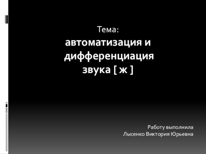 Тема: автоматизация и дифференциация звука [ ж ]Работу выполнила Лысенко Виктория Юрьевна