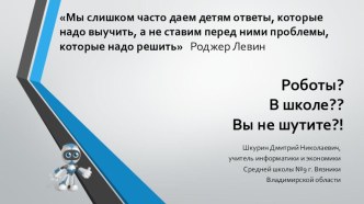 Презентация Роботы? В школе?? Вы не шутите?!