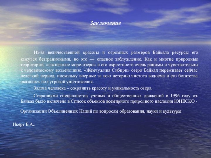 Заключение 		Из-за величественной красоты и огромных размеров Байкала ресурсы его кажутся безграничными,