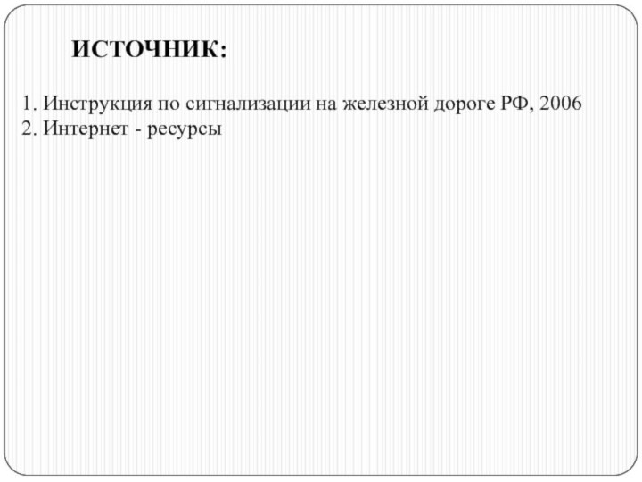 ИСТОЧНИК:1. Инструкция по сигнализации на железной дороге РФ, 20062. Интернет - ресурсы