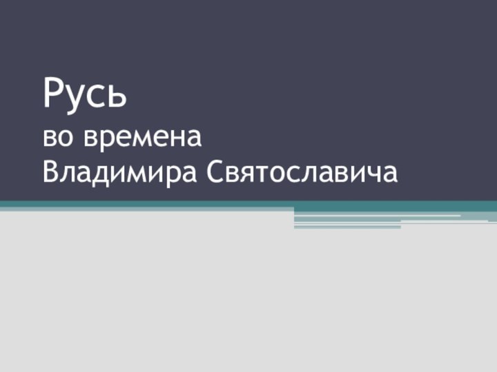 Русь  во времена  Владимира Святославича