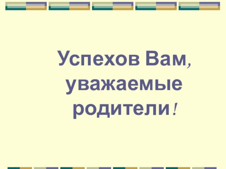 Успехов Вам,  уважаемые родители!