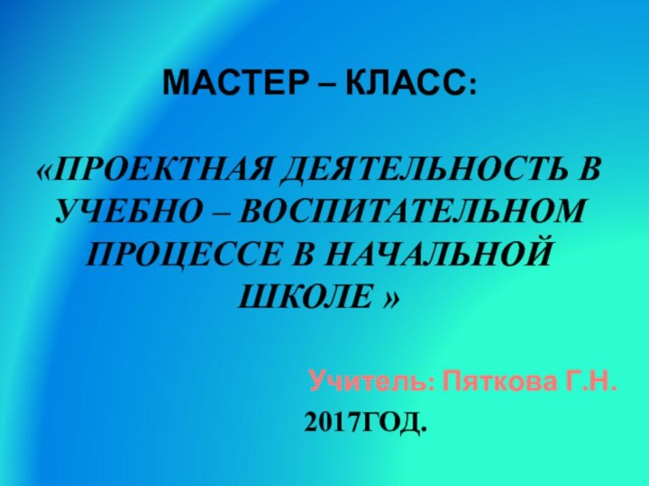 Мастер – класс:   «Проектная деятельность в учебно – воспитательном процессе