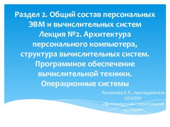 Раздел 2. Общий состав персональных ЭВМ и вычислительных систем Лекция №2. Архитектура персонального компьютера, структура вычислительных систем. Программное обеспечение вычислительной техники. Операционные системы