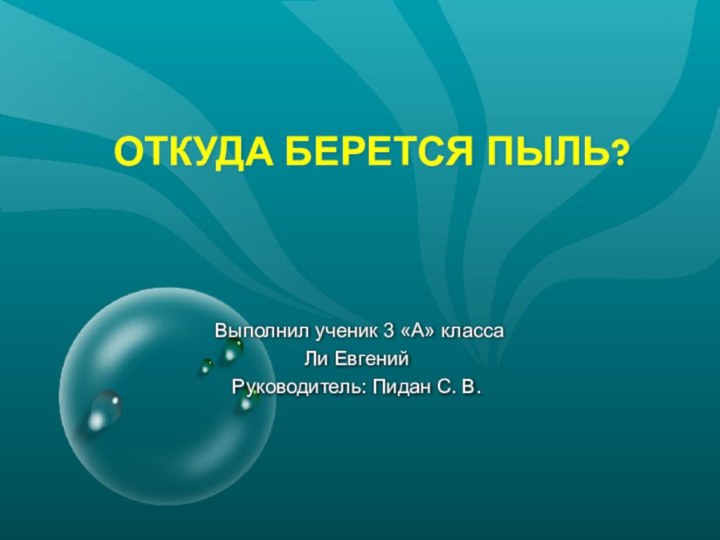 ОТКУДА БЕРЕТСЯ ПЫЛЬ?  Выполнил ученик 3 «А» класса Ли ЕвгенийРуководитель: Пидан С. В.