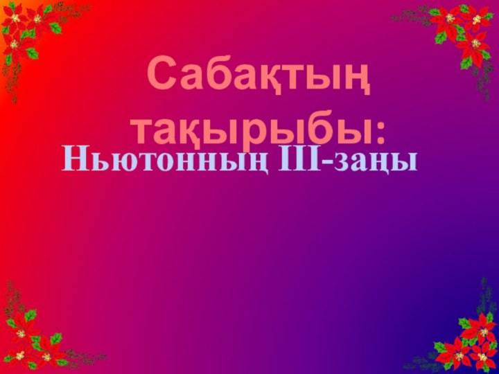 Сабақтың тақырыбы:Ньютонның ІІІ-заңы