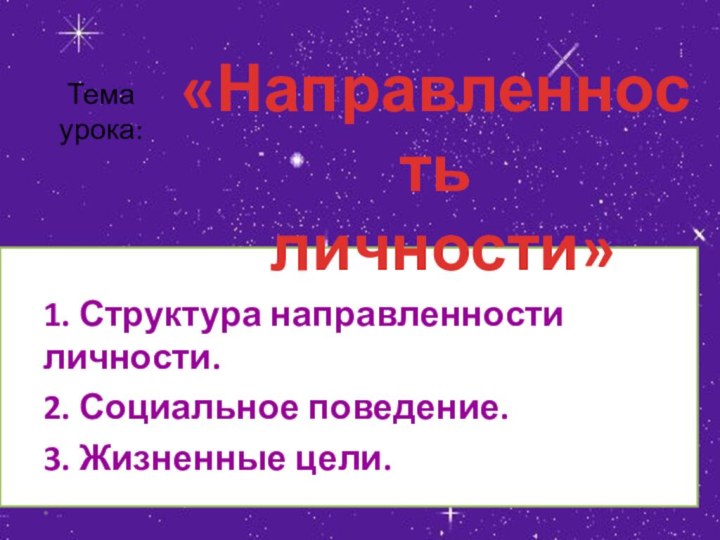 Тема  урока:1. Структура направленности личности. 2. Социальное поведение. 3. Жизненные цели. «Направленность личности»*