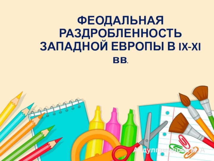 ФЕОДАЛЬНАЯ РАЗДРОБЛЕННОСТЬ ЗАПАДНОЙ ЕВРОПЫ В IX-XI вв.Абдулгамидова М. А