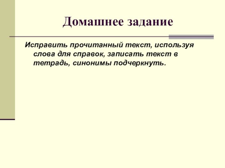 Домашнее заданиеИсправить прочитанный текст, используя слова для справок, записать текст в тетрадь, синонимы подчеркнуть.