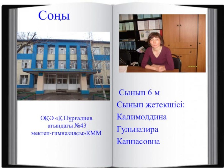 ӨҚӘ «Қ.Нұрғалиев  атындағы №43  мектеп-гимназиясы»КММ Сынып 6 мСынып жетекшісі:КалимолдинаГульназира КаппасовнаСоңы